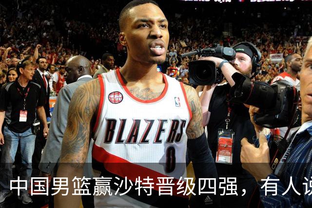 中国男篮赢沙特晋级四强，有人说打得太烂，有人说含金量拉满，你站哪边？