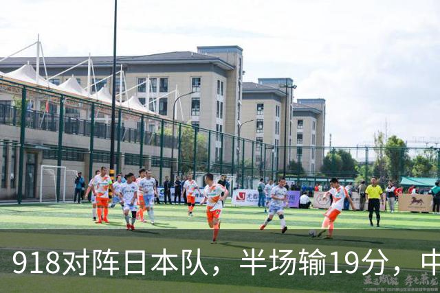 918对阵日本队，半场输19分，中国男篮危险，3人低迷，2短板拉胯